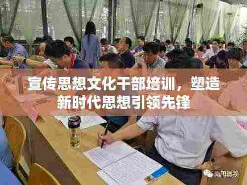 宣传思想文化干部培训,塑造新时代思想引领先锋