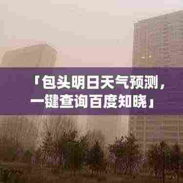 「包头明日天气预测，一键查询百度知晓」