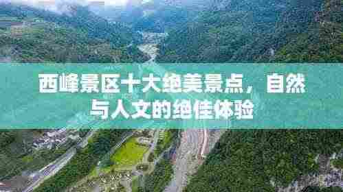 西峰景区十大绝美景点,自然与人文的绝佳体验