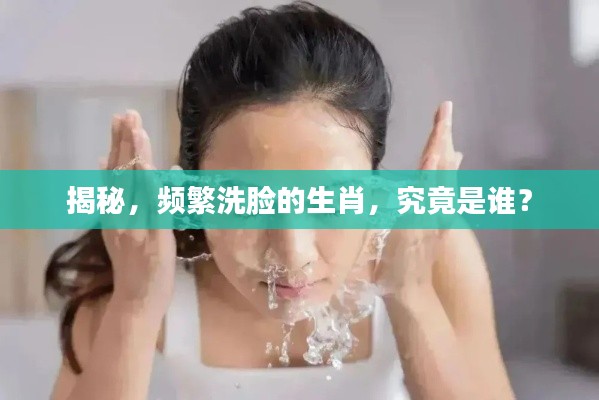 揭秘，频繁洗脸的生肖，究竟是谁？