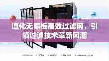 遵化无隔板高效过滤网,引领过滤技术革新风潮